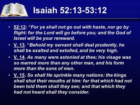 Isaiah 52:13-53:12 52:12: “For ye shall not go out with haste, nor go by flight: for the Lord will go before you; and the God of Israel will be your rereward.