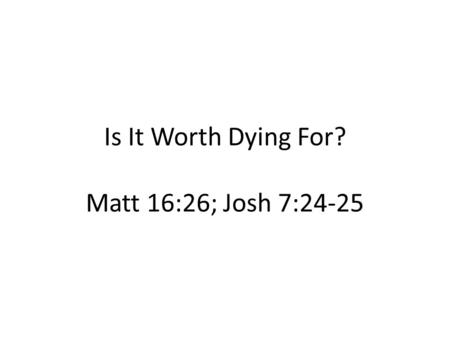Is It Worth Dying For? Matt 16:26; Josh 7:24-25. Course of Sin v1; v21a Counsel of the Sovereign v 10-11 Concealment of Sin v 21b-22 Confrontation of.