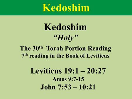 Kedoshim “Holy” The 30 th Torah Portion Reading 7 th reading in the Book of Leviticus Leviticus 19:1 – 20:27 Amos 9:7-15 John 7:53 – 10:21 Kedoshim.