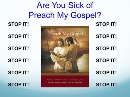 Are You Sick of Preach My Gospel? STOP IT!. 1. Preach My Gospel is for all of us. 2. There are lots of ways to study Preach My Gospel. 3. We must Study.