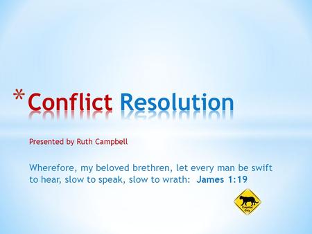 Presented by Ruth Campbell Wherefore, my beloved brethren, let every man be swift to hear, slow to speak, slow to wrath: James 1:19.
