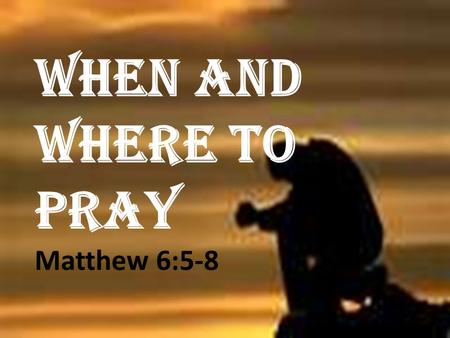 WHEN AND WHERE TO PRAY Matthew 6:5-8. prayer distinguishes the children of God from the children of the world.