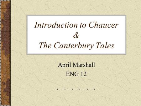 Introduction to Chaucer & The Canterbury Tales April Marshall ENG 12.