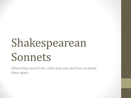 Shakespearean Sonnets Where they came from, what they are, and how we break them apart.