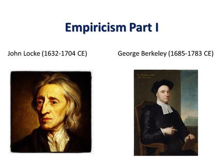 Empiricism Part I John Locke (1632-1704 CE) George Berkeley (1685-1783 CE)