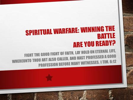 SPIRITUAL WARFARE: WINNING THE BATTLE ARE YOU READY? FIGHT THE GOOD FIGHT OF FAITH, LAY HOLD ON ETERNAL LIFE, WHEREUNTO THOU ART ALSO CALLED, AND HAST.