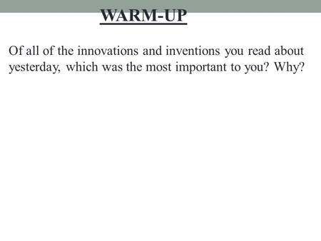 Of all of the innovations and inventions you read about yesterday, which was the most important to you? Why? WARM-UP.