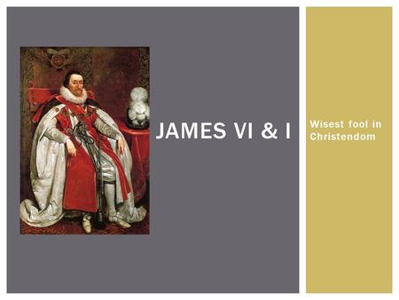 Wisest fool in Christendom JAMES VI & I. BEFORE ENGLAND.