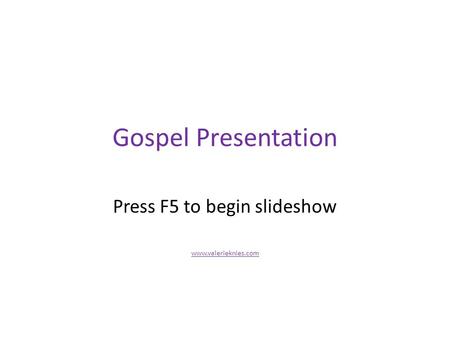 Gospel Presentation Press F5 to begin slideshow www.valerieknies.com.