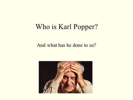 Who is Karl Popper? And what has he done to us?.