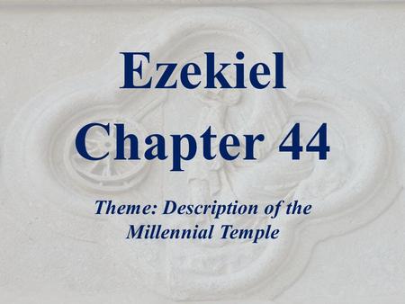 Ezekiel Chapter 44 Theme: Description of the Millennial Temple.