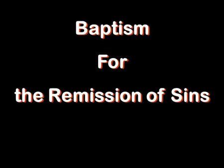 Baptism For the Remission of Sins Baptism For the Remission of Sins.