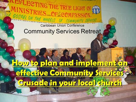 Caribbean Union Conference Community Services Retreat How to plan and implement an effective Community Services Crusade in your local church.