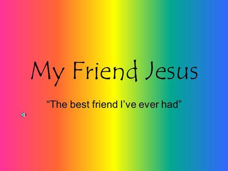 My Friend Jesus “The best friend I’ve ever had” My friend is a Real King, How about yours? How cool is it to have a friend who actually has a kingdom?