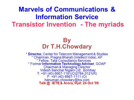 Marvels of Communications & Information Service Transistor Invention - The myriads By Dr T.H.Chowdary * Director, Center for Telecom Management & Studies.