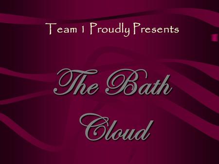 Team 1 Proudly Presents The Bath Cloud.