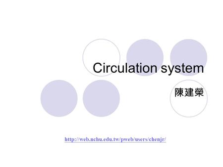 Circulation system 陳建榮 http://web.nchu.edu.tw/pweb/users/chenjr/