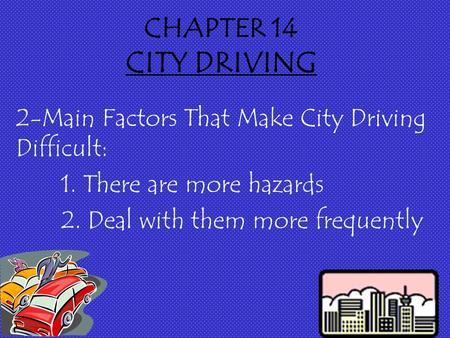 CHAPTER 14 CITY DRIVING 2-Main Factors That Make City Driving Difficult: 1. There are more hazards 2. Deal with them more frequently.