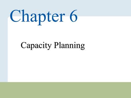 6 – 1 Copyright © 2010 Pearson Education, Inc. Publishing as Prentice Hall. Capacity Planning Chapter 6.