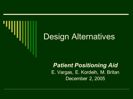 Design Alternatives Patient Positioning Aid E. Vargas, E. Kordeih, M. Britan December 2, 2005.
