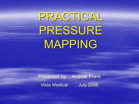 PRACTICAL PRESSURE MAPPING Presented by: Andrew Frank Vista Medical July 2006.