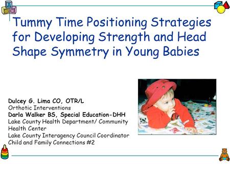 Tummy Time Positioning Strategies for Developing Strength and Head Shape Symmetry in Young Babies Dulcey G. Lima CO, OTR/L Orthotic Interventions Darla.