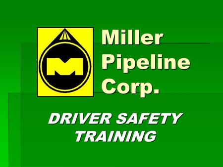 Miller Pipeline Corp. DRIVER SAFETY TRAINING. SECTION 1 Introduction.