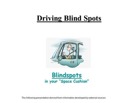 Driving Blind Spots Blindspots in your “Space Cushion” The following presentation derived from information developed by external sources.