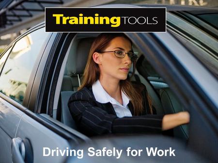 Driving Safely for Work. Aim The aim of this Training Tool is to help lessen the risks to employees and your business when it comes to driving safely.