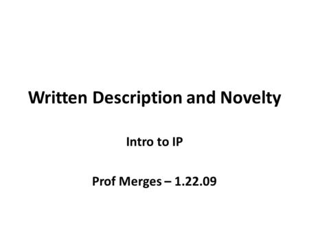 Written Description and Novelty Intro to IP Prof Merges – 1.22.09.