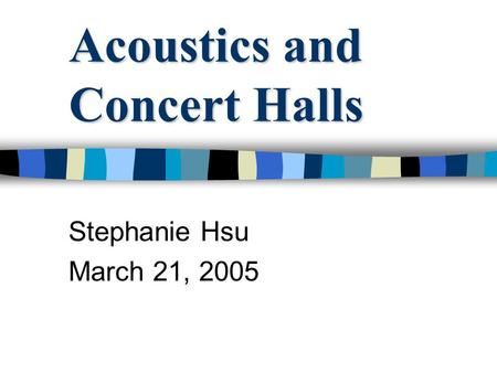 Acoustics and Concert Halls Stephanie Hsu March 21, 2005.