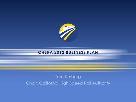 CHSRA 2012 BUSINESS PLAN Tom Umberg Chair, California High Speed Rail Authority.