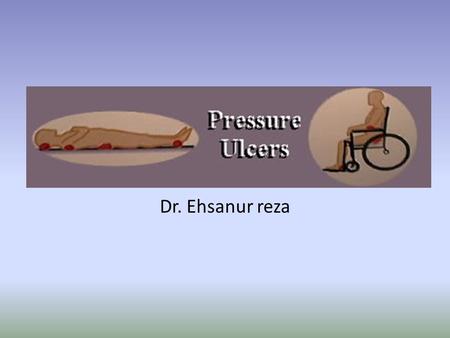 Dr. Ehsanur reza. Pressure Ulcers Definition Pressure Ulcers are localized areas of tissue necrosis that tend to occur when soft tissue is compressed.