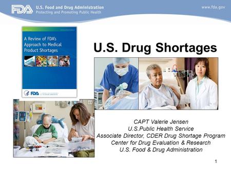 1 U.S. Drug Shortages CAPT Valerie Jensen U.S.Public Health Service Associate Director, CDER Drug Shortage Program Center for Drug Evaluation & Research.