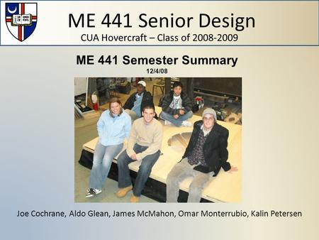 ME 441 Senior Design CUA Hovercraft – Class of 2008-2009 Joe Cochrane, Aldo Glean, James McMahon, Omar Monterrubio, Kalin Petersen ME 441 Semester Summary.