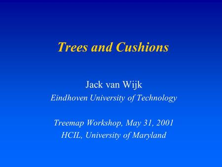 Trees and Cushions Jack van Wijk Eindhoven University of Technology Treemap Workshop, May 31, 2001 HCIL, University of Maryland.