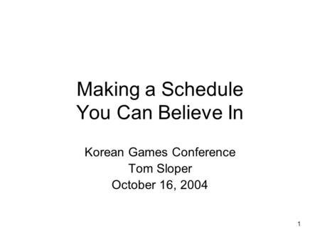 1 Making a Schedule You Can Believe In Korean Games Conference Tom Sloper October 16, 2004.