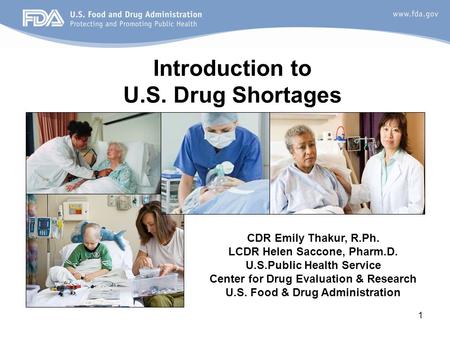 1 Introduction to U.S. Drug Shortages CDR Emily Thakur, R.Ph. LCDR Helen Saccone, Pharm.D. U.S.Public Health Service Center for Drug Evaluation & Research.