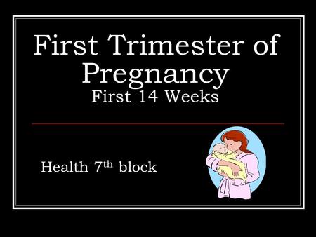 First Trimester of Pregnancy First 14 Weeks Health 7 th block.