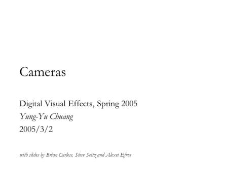 Cameras Digital Visual Effects, Spring 2005 Yung-Yu Chuang 2005/3/2 with slides by Brian Curless, Steve Seitz and Alexei Efros.
