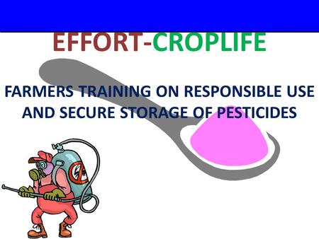 A Small Dose of Pesticide – 2/29/04 EFFORT-CROPLIFE FARMERS TRAINING ON RESPONSIBLE USE AND SECURE STORAGE OF PESTICIDES.