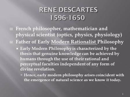  French philosopher, mathematician and physical scientist (optics, physics, physiology)  Father of Early Modern Rationalist Philosophy  Early Modern.