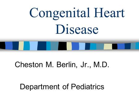 Congenital Heart Disease Cheston M. Berlin, Jr., M.D. Department of Pediatrics.
