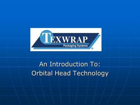 An Introduction To: Orbital Head Technology. History of the Orbital Head Texwrap started development of the servo driven orbital head in 1998. Texwrap.