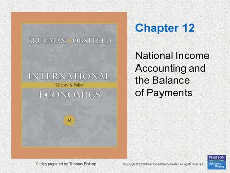 Slides prepared by Thomas Bishop Copyright © 2009 Pearson Addison-Wesley. All rights reserved. Chapter 12 National Income Accounting and the Balance of.
