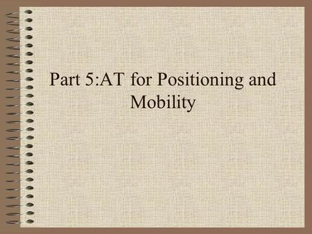 Part 5:AT for Positioning and Mobility. Positioning and Mobility The web is a dynamic and changing environment. Sites and URLs listed in this workshop.