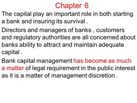 Chapter 6 The capital play an important role in both starting a bank and insuring its survival. Directors and managers of banks, customers and regulatory.
