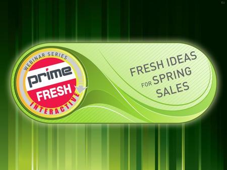 | PRIMELINE.COM | EU »FRESH IDEAS FOR SPRING 1 1 Prime Fresh Interactive Webinar Series Webinar 13.1 - January 29, 2013 EU.