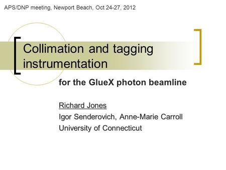 Collimation and tagging instrumentation for the GlueX photon beamline Richard Jones Igor Senderovich, Anne-Marie Carroll University of Connecticut APS/DNP.