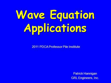 Wave Equation Applications 2011 PDCA Professor Pile Institute Patrick Hannigan GRL Engineers, Inc.